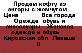 Продам кофту из ангоры с жемчугом › Цена ­ 5 000 - Все города Одежда, обувь и аксессуары » Женская одежда и обувь   . Кировская обл.,Леваши д.